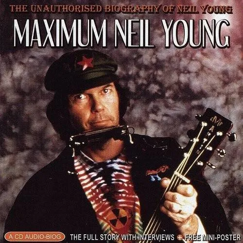 Maximum Neil Young: The Unauthorized Biography of Neil Young