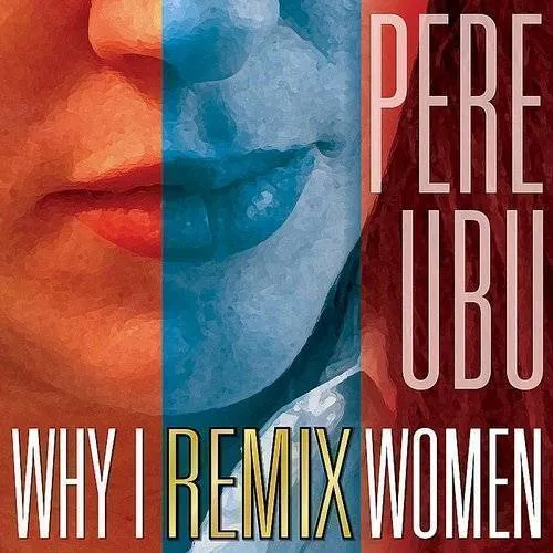 Pere Ubu - Why I Remix Women