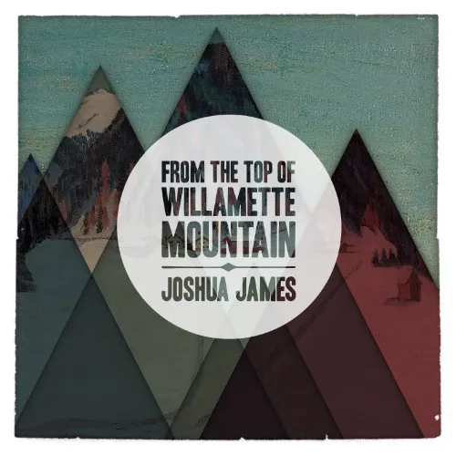 Joshua James - From The Top Of The Willamette Mountain