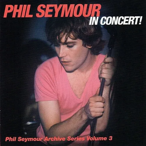 Phil Seymour - Phil Seymour In Concert (Archive Series 3)