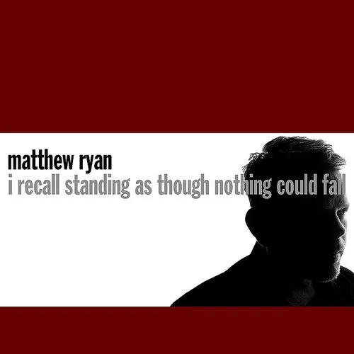 Matthew Ryan - I Recall Standing As Though Nothing Could Fall