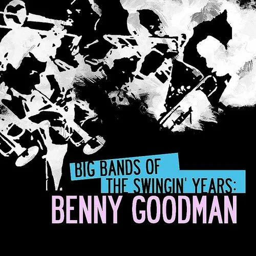 Big Bands Swingin Years: Benny Goodman