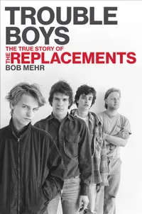 Bob Mehr - Trouble Boys: The True Story Of The Replacements Book