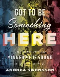 Andrea Swensson - GOT TO BE SOMETHING HERE:MINNEAPOLIS SOUND