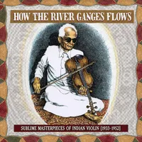 How The River Ganges Flows: Sublime Masterpieces Of Indian Violin1933-52 (Various Artists)