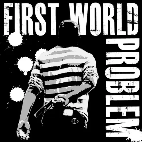 First World Problem - First World Problem
