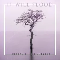 It Will Flood - GHOSTLIKE & RAMBLING