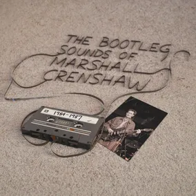 The Bootleg Sounds of Marshall Crenshaw: 1984-87